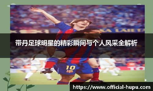 带丹足球明星的精彩瞬间与个人风采全解析