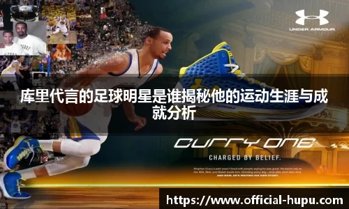 库里代言的足球明星是谁揭秘他的运动生涯与成就分析