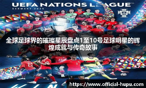 全球足球界的璀璨星辰盘点1至10号足球明星的辉煌成就与传奇故事