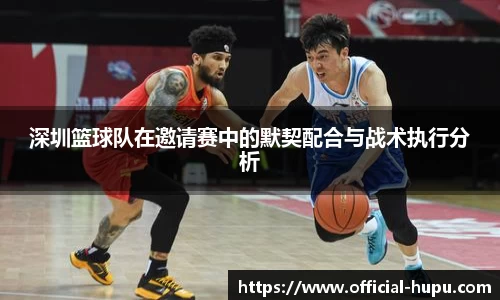 深圳篮球队在邀请赛中的默契配合与战术执行分析